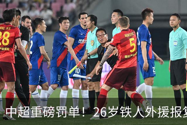 中超重磅罚单！26岁铁人外援报复性推倒对手，遭禁赛4场罚款4万元
