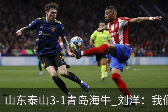 山东泰山3-1青岛海牛 刘洋：我们现在走在正确的道路上
