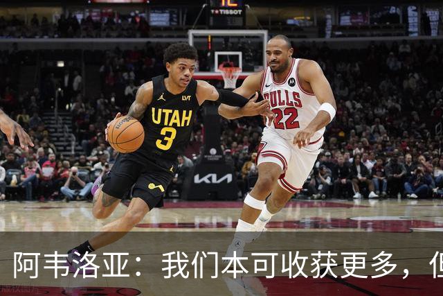 阿韦洛亚：我们本可收获更多，但赛场只看你实际把握住什么