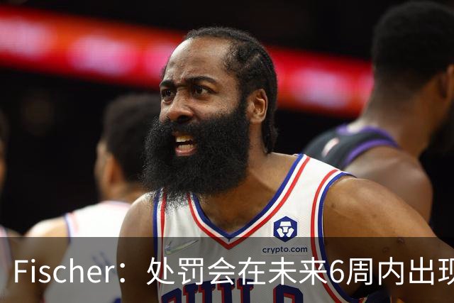 Fischer：处罚会在未来6周内出现 或涉及对快船一定程度的制裁